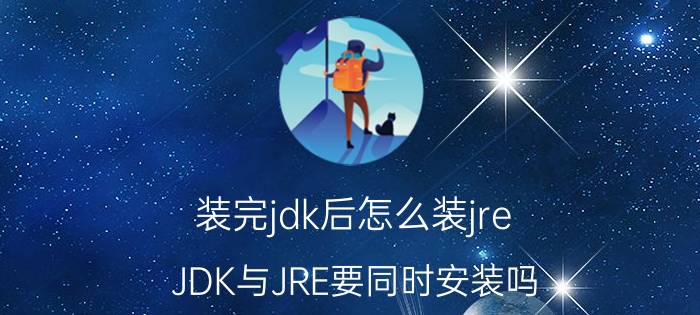 装完jdk后怎么装jre JDK与JRE要同时安装吗？